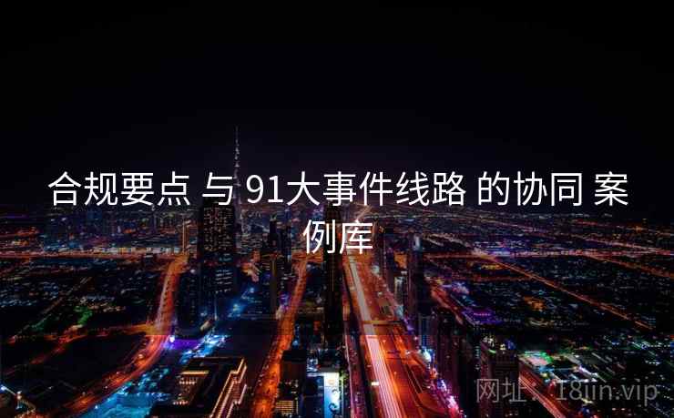 合规要点 与 91大事件线路 的协同 案例库