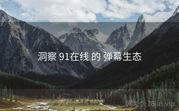 洞察 91在线 的 弹幕生态