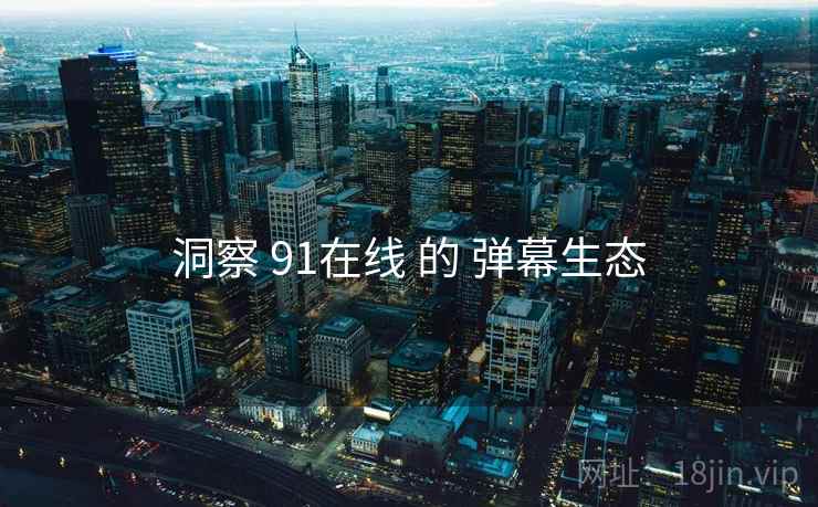洞察 91在线 的 弹幕生态