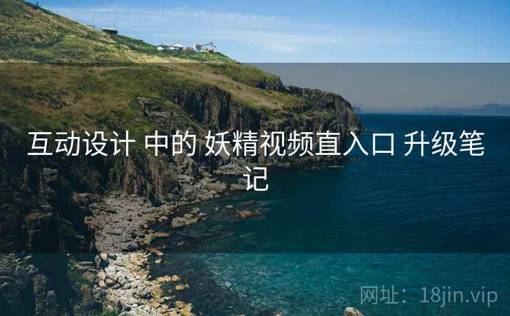 互动设计 中的 妖精视频直入口 升级笔记
