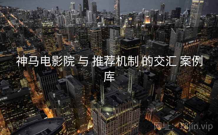 神马电影院 与 推荐机制 的交汇 案例库