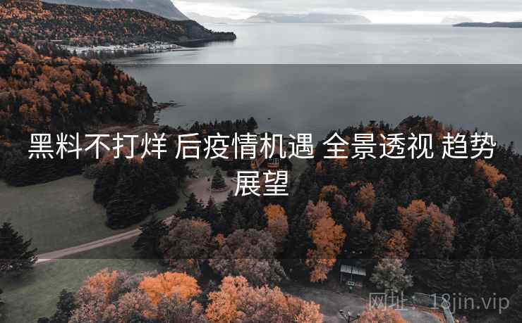 黑料不打烊 后疫情机遇 全景透视 趋势展望
