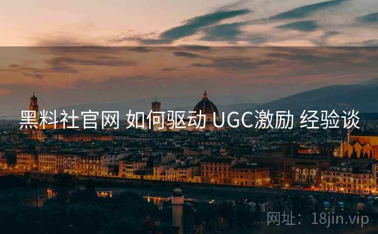 黑料社官网 如何驱动 UGC激励 经验谈