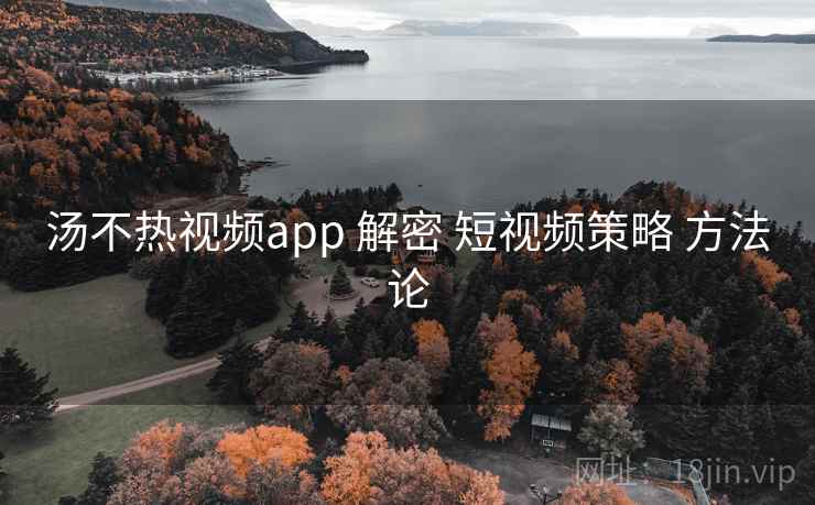 汤不热视频app 解密 短视频策略 方法论
