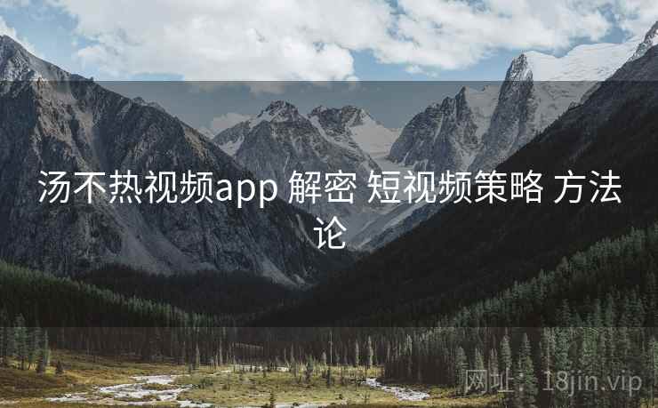 汤不热视频app 解密 短视频策略 方法论