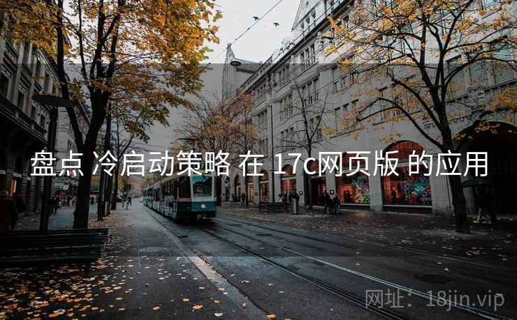 盘点 冷启动策略 在 17c网页版 的应用