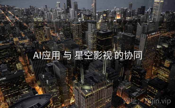 AI应用 与 星空影视 的协同