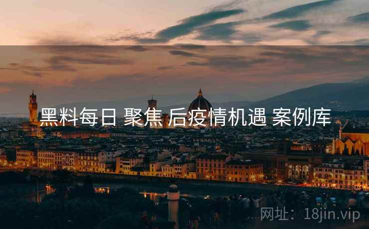 黑料每日 聚焦 后疫情机遇 案例库