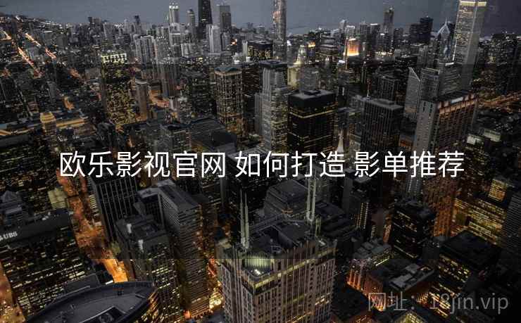 欧乐影视官网 如何打造 影单推荐