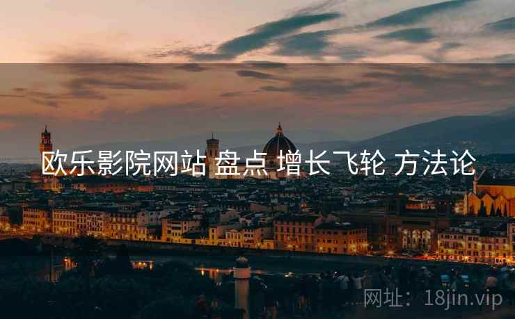 欧乐影院网站 盘点 增长飞轮 方法论
