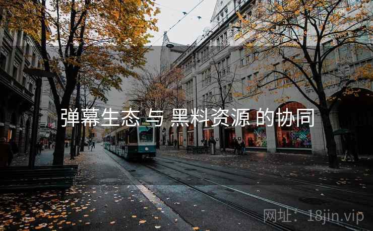 弹幕生态 与 黑料资源 的协同