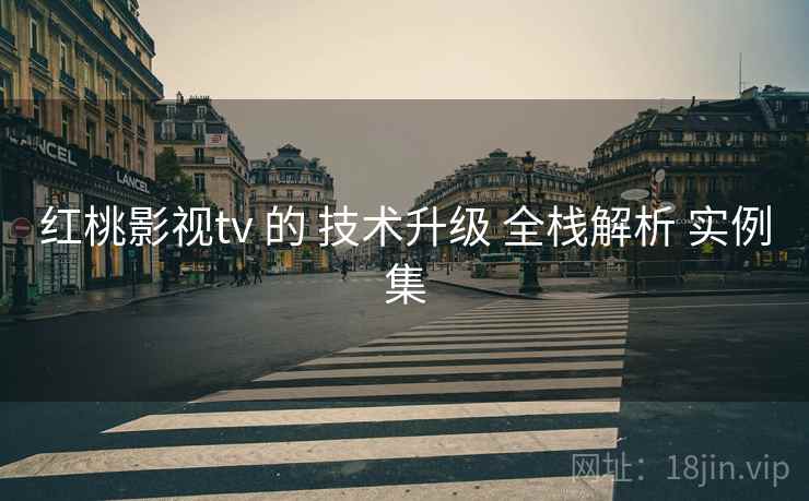 红桃影视tv 的 技术升级 全栈解析 实例集