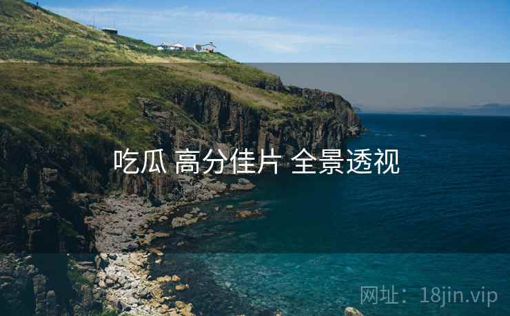 吃瓜 高分佳片 全景透视