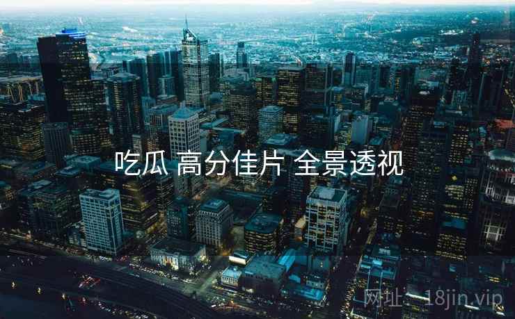 吃瓜 高分佳片 全景透视