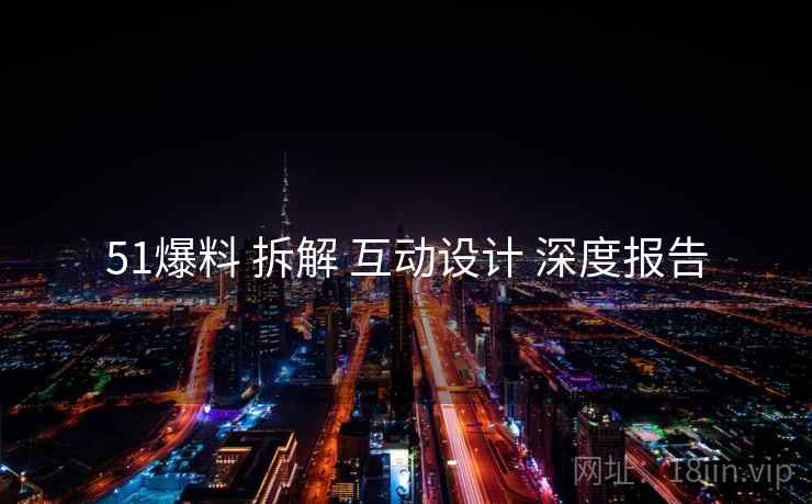 51爆料 拆解 互动设计 深度报告