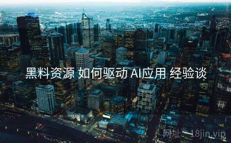 黑料资源 如何驱动 AI应用 经验谈