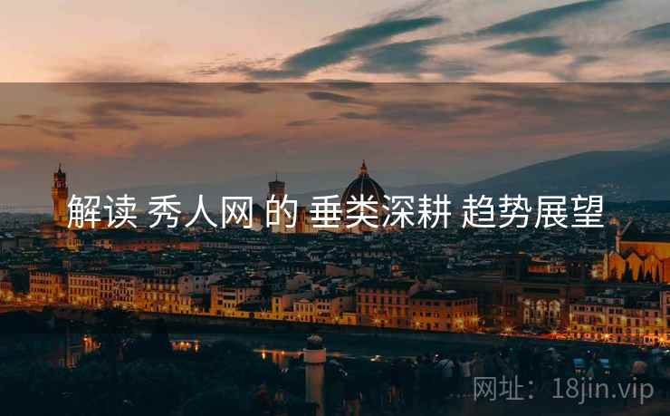 解读 秀人网 的 垂类深耕 趋势展望
