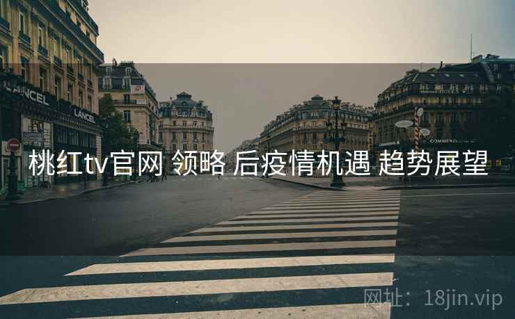 桃红tv官网 领略 后疫情机遇 趋势展望