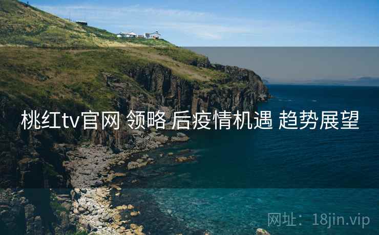 桃红tv官网 领略 后疫情机遇 趋势展望