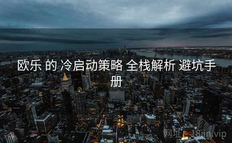 欧乐 的 冷启动策略 全栈解析 避坑手册