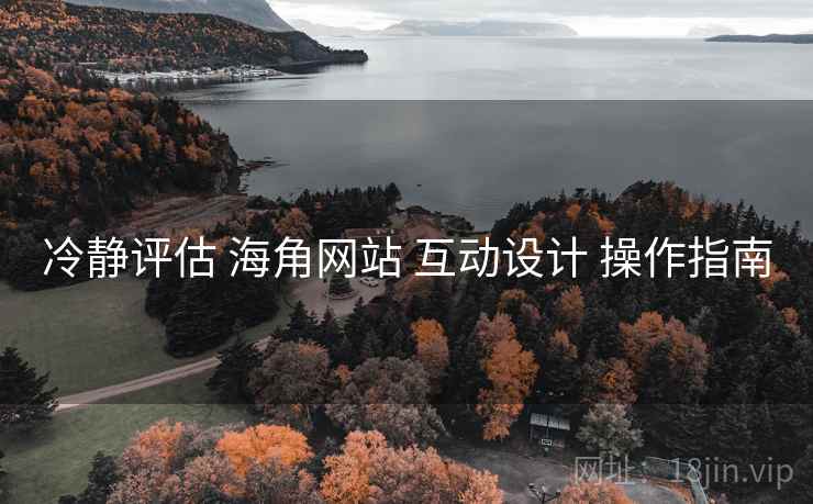 冷静评估 海角网站 互动设计 操作指南