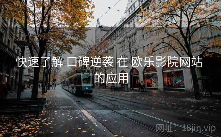 快速了解 口碑逆袭 在 欧乐影院网站 的应用